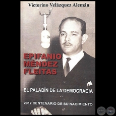 EPIFANIO MÉNDEZ FLEITAS: EL PALADÍN DE LA DEMOCRACIA - Autor: VICTORINO VELÁZQUEZ ALEMÁN - Año 2017